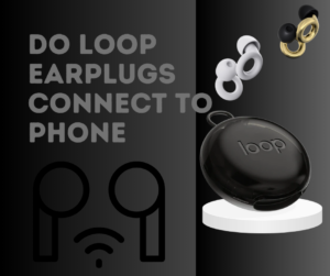 Do Loop Earplugs Connect to Phone